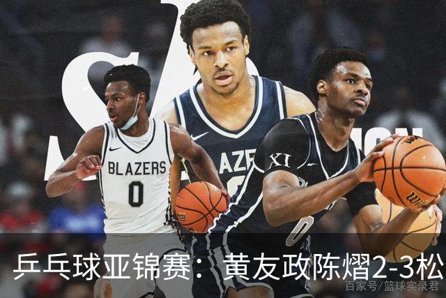 乒乓球亚锦赛：黄友政/陈熠2-3松岛辉空/张本美和 混双摘银