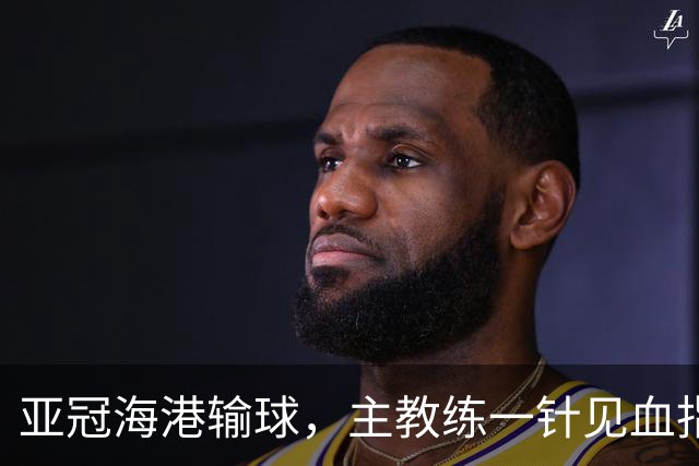 亚冠海港输球，主教练一针见血指出头号责任人，三大失误浮出水面
