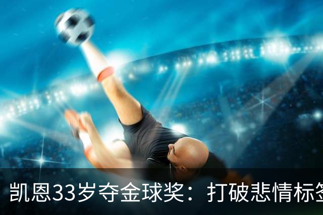 凯恩33岁夺金球奖：打破悲情标签，巅峰来得晚