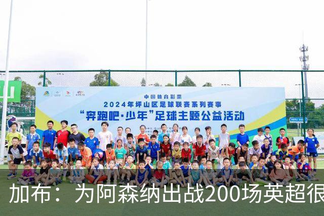 加布：为阿森纳出战200场英超很自豪；最重要的是拿到3分