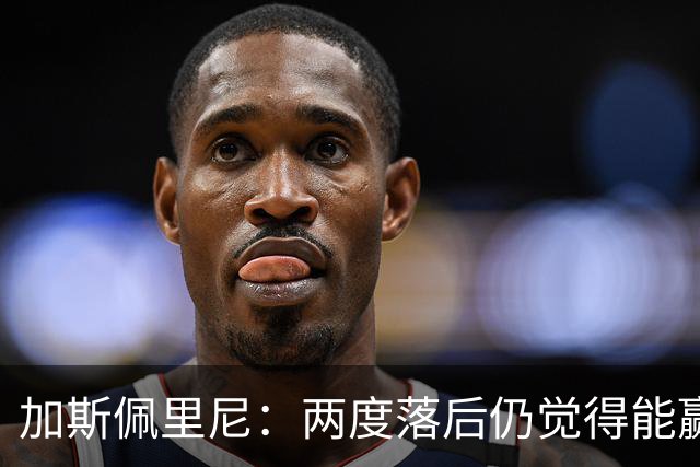加斯佩里尼：两度落后仍觉得能赢，罗马3比3那不勒斯是信心加成