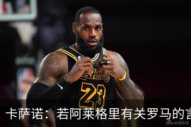 卡萨诺：若阿莱格里有关罗马的言论属实，就应该将其逐出足坛