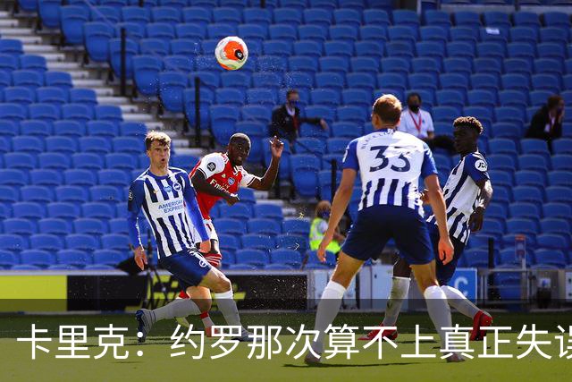 卡里克：约罗那次算不上真正失误；向球迷挥手？那并不是告别