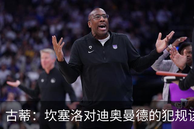 古蒂：坎塞洛对迪奥曼德的犯规该吃红牌，那是冲小腿去的