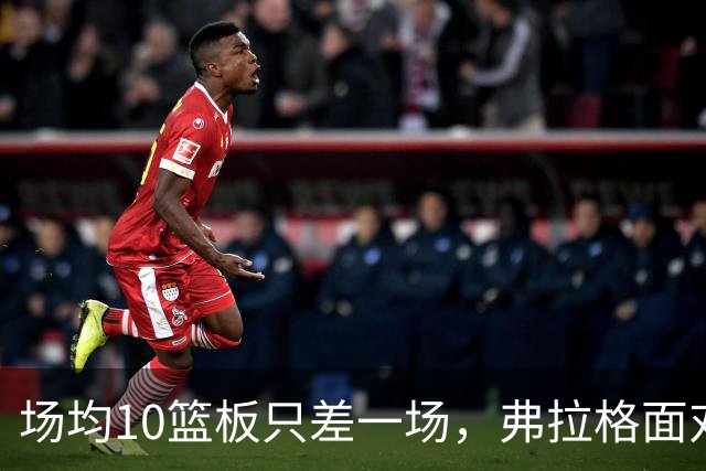 场均10篮板只差一场，弗拉格面对热火迎来检验