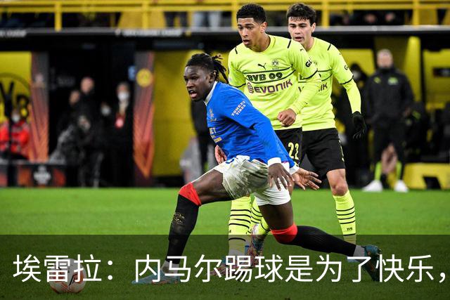 埃雷拉：内马尔踢球是为了快乐，拿不拿金球都不会改变他人生