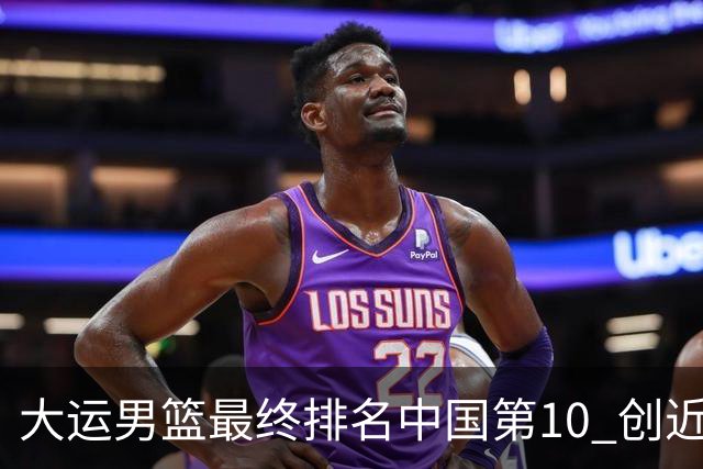 大运男篮最终排名中国第10 创近20年最佳战绩