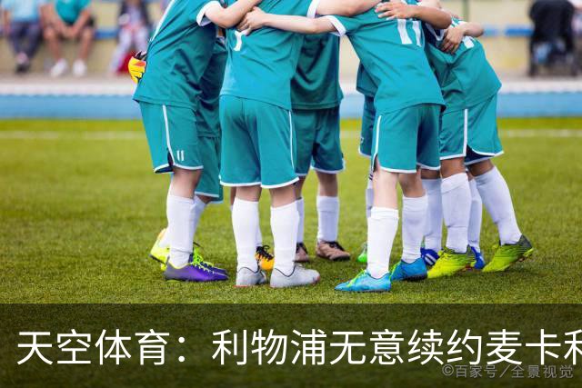 天空体育：利物浦无意续约麦卡利斯特，明夏拟出售
