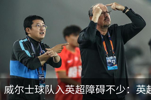 威尔士球队入英超障碍不少：英超不能偏袒，英格兰俱乐部也抢席位