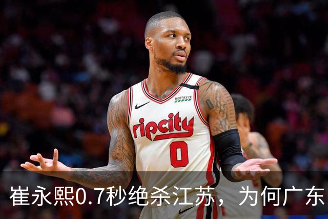 崔永熙0.7秒绝杀江苏，为何广东队在本赛季赢球如此艰难？