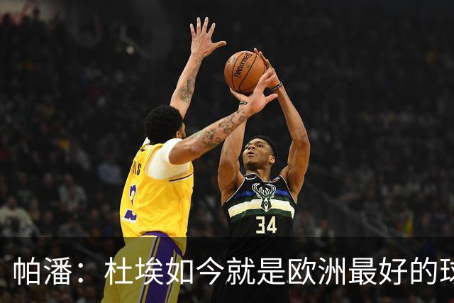 帕潘：杜埃如今就是欧洲最好的球员之一，他还会继续进步