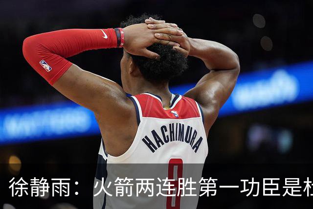 徐静雨：火箭两连胜第一功臣是杜兰特，面对文班仍露獠牙