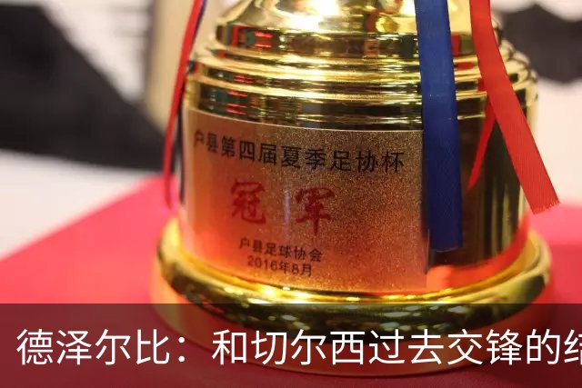 德泽尔比：和切尔西过去交锋的结果不应影响全队的心态