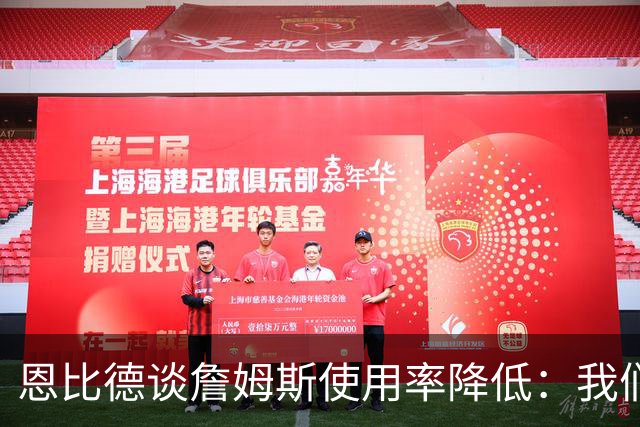 恩比德谈詹姆斯使用率降低：我们需要有人创造机会稳住节奏