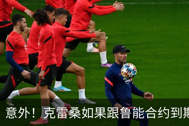 意外！克雷桑如果跟鲁能合约到期后没有得到新合同，他会怎么办