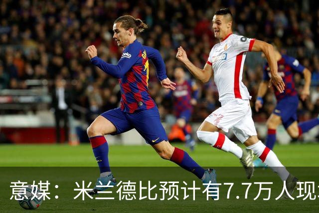 意媒：米兰德比预计有7.7万人现场观赛；卡卡将入选米兰名人堂