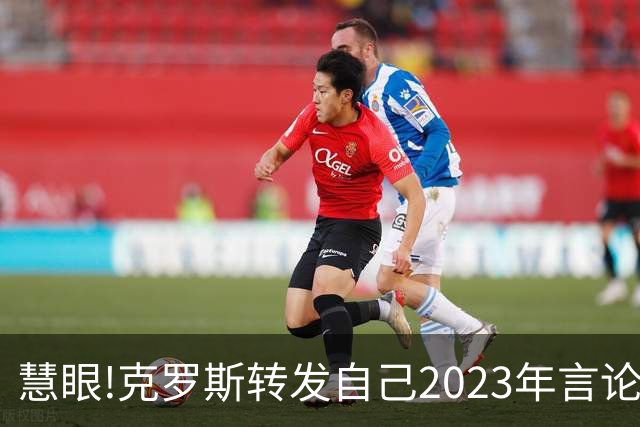 慧眼!克罗斯转发自己2023年言论：帕斯太棒了 应该天天和我们训练