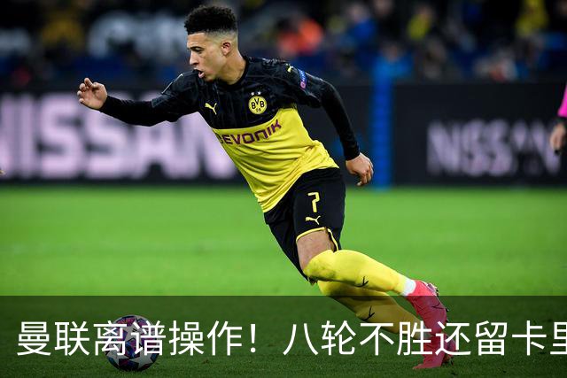 曼联离谱操作！八轮不胜还留卡里克！名宿直呼看不懂