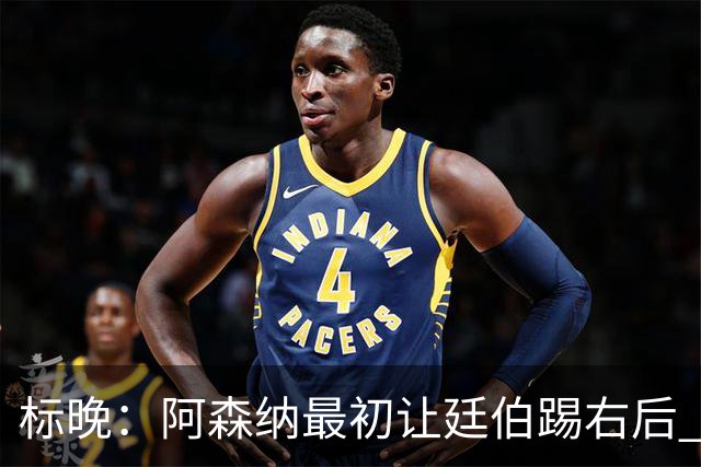 标晚：阿森纳最初让廷伯踢右后 伤愈后力压津琴科