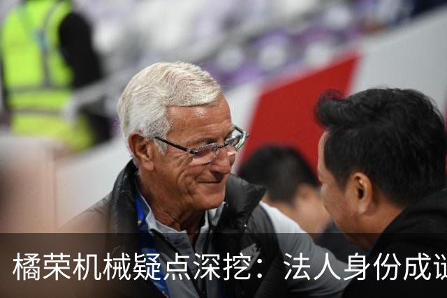 橘荣机械疑点深挖：法人身份成谜，背后真有人操纵？