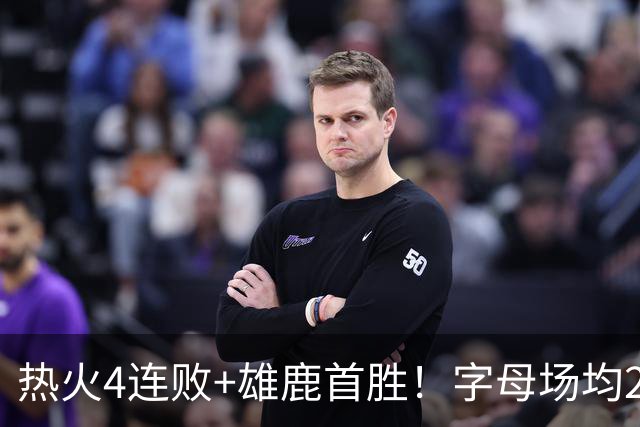 热火4连败+雄鹿首胜！字母场均29+10难求一胜 吞耻辱纪录斯波无奈