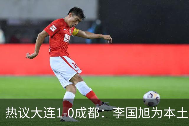 热议大连1-0成都：李国旭为本土教练扛旗，成都心态已碎成渣