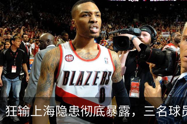 狂输上海隐患彻底暴露，三名球员被推上风口浪尖，杜锋回来也没用