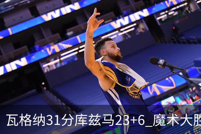 瓦格纳31分库兹马23+6 魔术大胜奇才取得8连胜