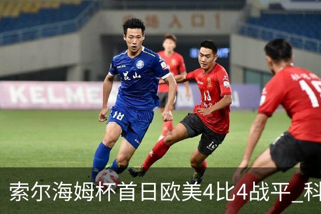索尔海姆杯首日欧美4比4战平 科达一胜一平