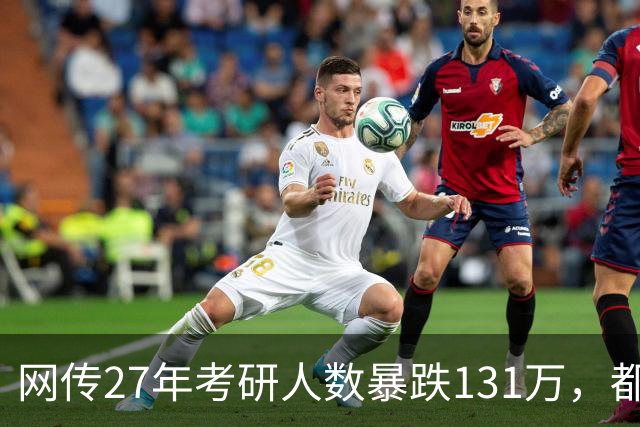 网传27年考研人数暴跌131万，都是就业惹得祸…