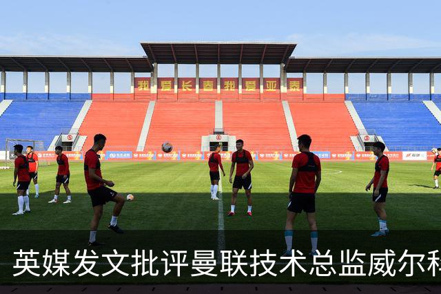 英媒发文批评曼联技术总监威尔科克斯：缺乏领导力与担当