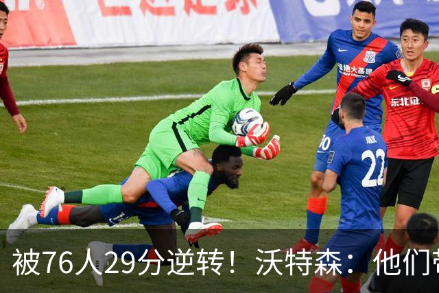 被76人29分逆转！沃特森：他们带着一种饥渴感 我们没匹配上强度