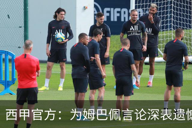 西甲官方：为姆巴佩言论深表遗憾，代表西甲向中国人民致歉