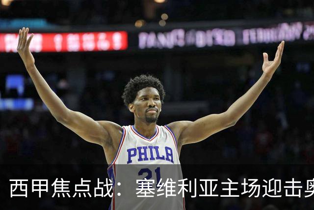 西甲焦点战：塞维利亚主场迎击奥萨苏纳，状态拐点之争