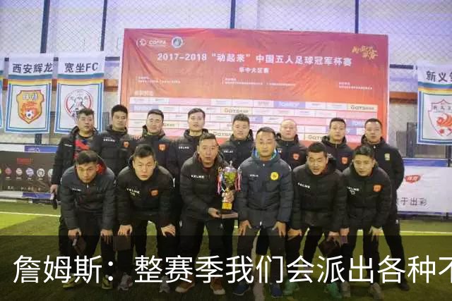 詹姆斯：整赛季我们会派出各种不同的阵容 磨合时间越长效果越好