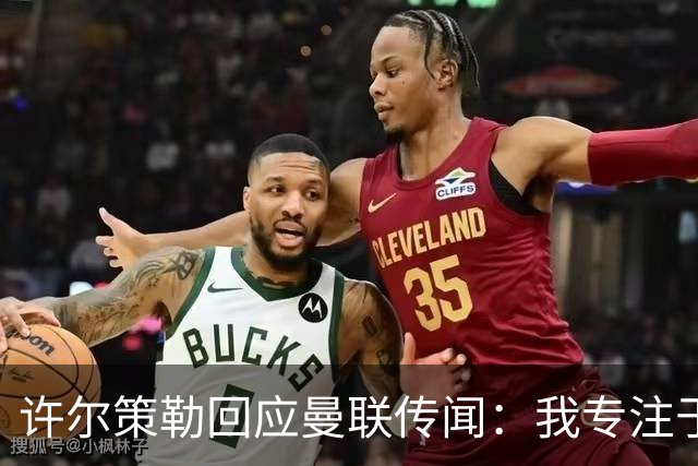 许尔策勒回应曼联传闻：我专注于布莱顿，对卡里克唯有尊重