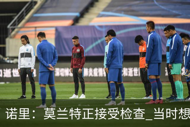 诺里：莫兰特正接受检查 当时想故意犯规换他下场的