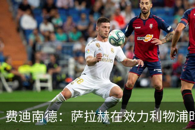 费迪南德：萨拉赫在效力利物浦时本该拿到金球奖
