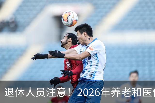 退休人员注意！2026年养老和医保，两涨两不涨，看看你能涨钱吗？