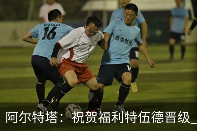 阿尔特塔：祝贺福利特伍德晋级 我对我们球员的比赛态度并无不满