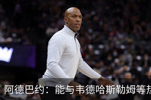 阿德巴约：能与韦德哈斯勒姆等热火传奇齐名深感荣幸