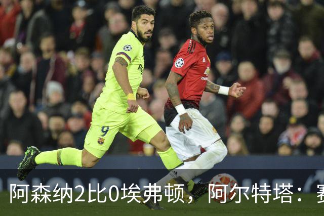 阿森纳2比0埃弗顿，阿尔特塔：赛程太糟糕，但球员扛住了