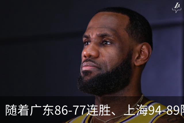 随着广东86-77连胜、上海94-89险胜，CBA积分榜：上海第1，广东第3