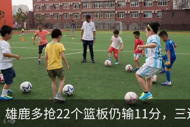 雄鹿多抢22个篮板仍输11分，三连败暴露关键回合短板