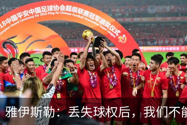 雅伊斯勒：丢失球权后，我们不能让对手轻易攻入禁区