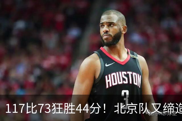 117比73狂胜44分！北京队又缔造一大惨案：广东队真被错怪了？