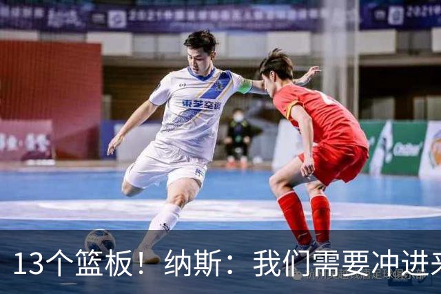 13个篮板！纳斯：我们需要冲进来抢篮板的人 VJ连续几场都做到了