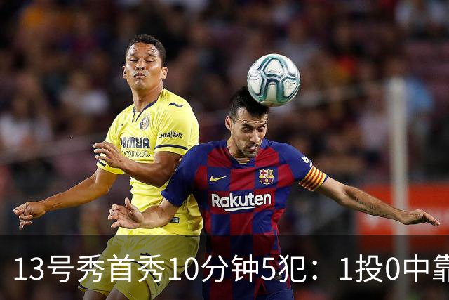 13号秀首秀10分钟5犯：1投0中靠罚球拿1分