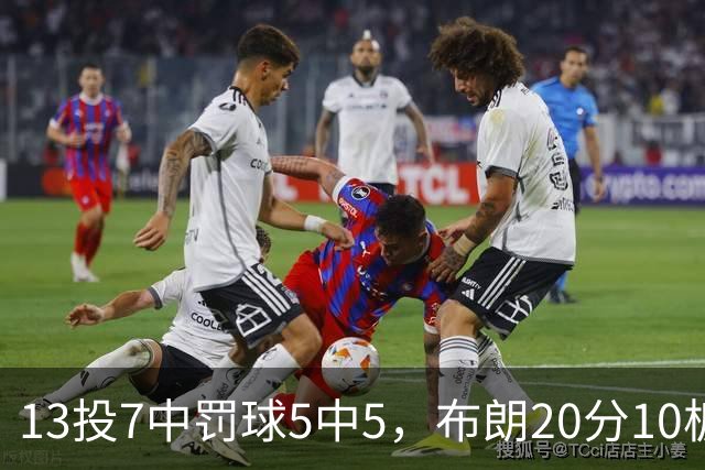 13投7中罚球5中5，布朗20分10板正负值+3