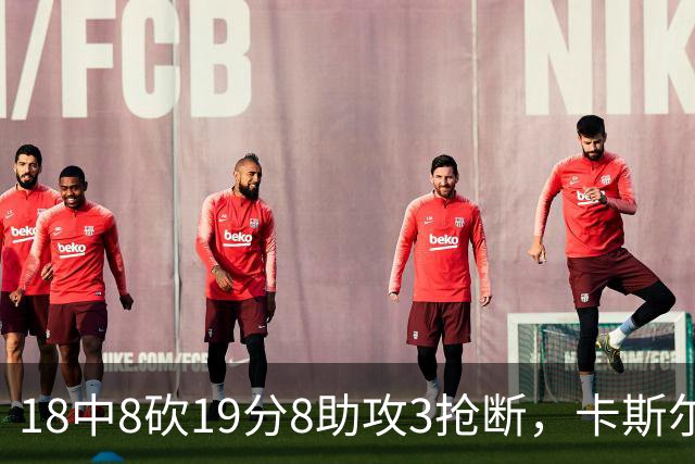 18中8砍19分8助攻3抢断，卡斯尔这场正负值+12